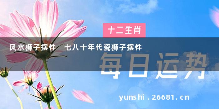 风水狮子摆件 七八十年代瓷狮子摆件